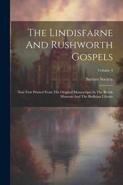 The Lindisfarne And Rushworth Gospels: Now First Printed From The Original Manuscripts In The British Museum And The Bodleian Library; Volume 4