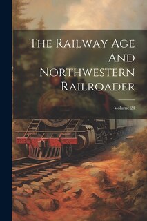 Couverture_The Railway Age And Northwestern Railroader; Volume 24