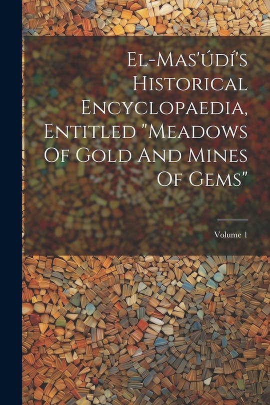 Couverture_El-mas'údí's Historical Encyclopaedia, Entitled meadows Of Gold And Mines Of Gems; Volume 1
