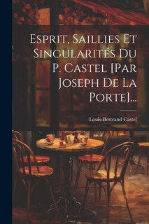 Front cover_Esprit, Saillies Et Singularités Du P. Castel [par Joseph De La Porte]...
