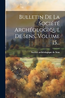 Front cover_Bulletin De La Soci&eacute;t&eacute; Arch&eacute;ologique De Sens, Volume 15...