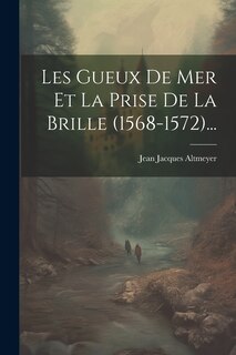 Front cover_Les Gueux De Mer Et La Prise De La Brille (1568-1572)...