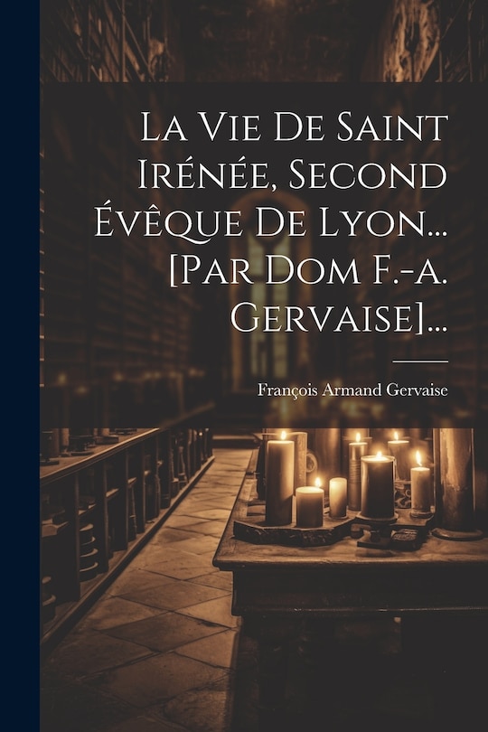 Couverture_La Vie De Saint Irénée, Second Évêque De Lyon... [par Dom F.-a. Gervaise]...