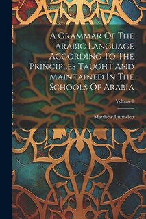 Couverture_A Grammar Of The Arabic Language According To The Principles Taught And Maintained In The Schools Of Arabia; Volume 1