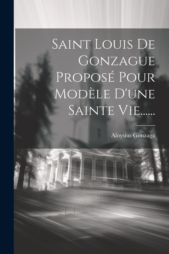 Front cover_Saint Louis De Gonzague Proposé Pour Modèle D'une Sainte Vie......