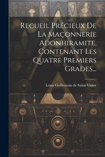 Couverture_Recueil Précieux De La Maçonnerie Adonhiramite, Contenant Les Quatre Premiers Grades...