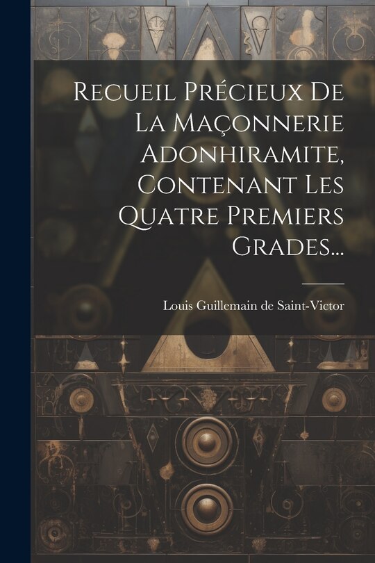 Couverture_Recueil Précieux De La Maçonnerie Adonhiramite, Contenant Les Quatre Premiers Grades...