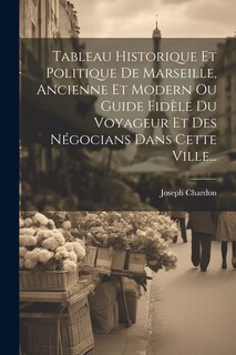 Couverture_Tableau Historique Et Politique De Marseille, Ancienne Et Modern Ou Guide Fidèle Du Voyageur Et Des Négocians Dans Cette Ville...