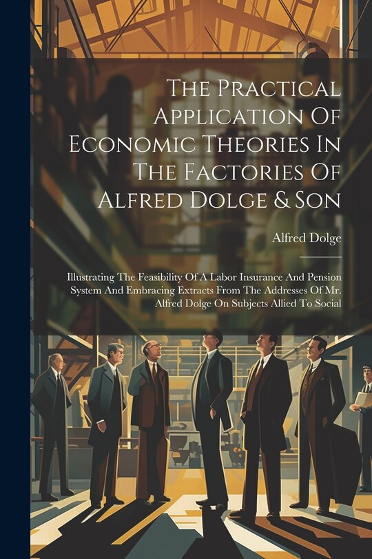 Front cover_The Practical Application Of Economic Theories In The Factories Of Alfred Dolge & Son