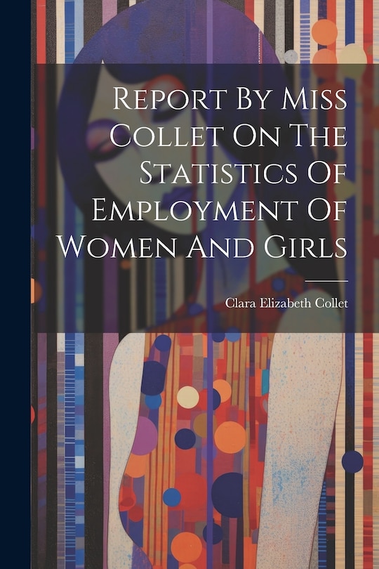 Front cover_Report By Miss Collet On The Statistics Of Employment Of Women And Girls