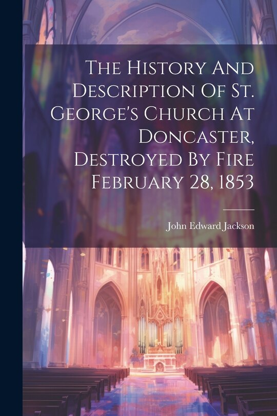 Front cover_The History And Description Of St. George's Church At Doncaster, Destroyed By Fire February 28, 1853