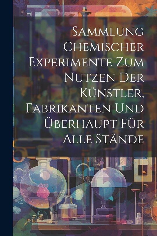 Front cover_Sammlung Chemischer Experimente Zum Nutzen Der Künstler, Fabrikanten Und Überhaupt Für Alle Stände
