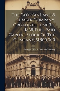 Couverture_The Georgia Land & Lumber Company, Organized June 3d, 1868, Full Paid Capital Stock Of The Company, $1,500,000