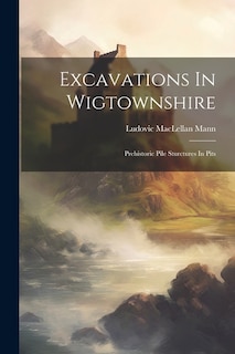 Excavations In Wigtownshire: Prehistoric Pile Sturctures In Pits