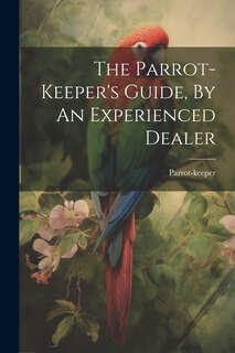 Front cover_The Parrot-keeper's Guide, By An Experienced Dealer