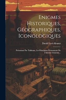 Enigmes Historiques, Géographiques, Iconologiques: Présentant Par Tableaux, Les Principaux Événements De L'histoire Générale...