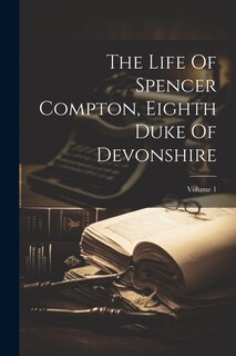 Couverture_The Life Of Spencer Compton, Eighth Duke Of Devonshire; Volume 1