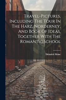 Couverture_Travel-pictures, Including The Tour In The Harz, Norderney, And Book Of Ideas, Together With The Romantic School