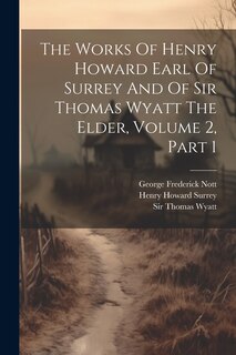 Front cover_The Works Of Henry Howard Earl Of Surrey And Of Sir Thomas Wyatt The Elder, Volume 2, Part 1