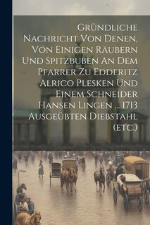 Front cover_Gründliche Nachricht Von Denen, Von Einigen Räubern Und Spitzbuben An Dem Pfarrer Zu Edderitz Alrico Plesken Und Einem Schneider Hansen Lingen ... 1713 Ausgeübten Diebstahl (etc.)