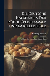 Front cover_Die Deutsche Hausfrau In Der Küche, Speisekammer Und Im Keller, Oder