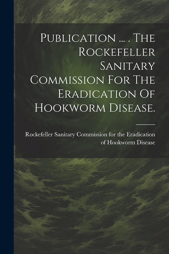 Front cover_Publication ... . The Rockefeller Sanitary Commission For The Eradication Of Hookworm Disease.