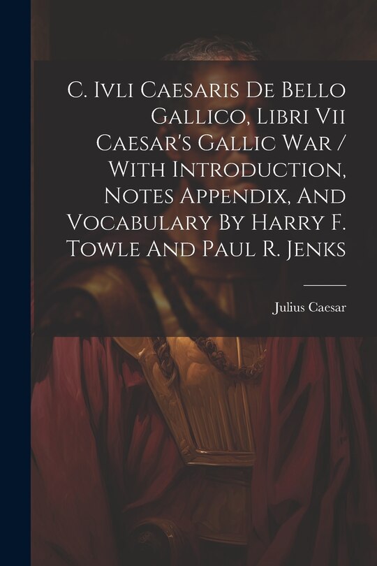 Couverture_C. Ivli Caesaris De Bello Gallico, Libri Vii Caesar's Gallic War / With Introduction, Notes Appendix, And Vocabulary By Harry F. Towle And Paul R. Jenks