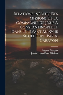 Front cover_Relations Inédites Des Missions De La Compagnie De Jésus À Constantinople Et Dans Le Levant Au Xviie Siècle, Publ. Par A. Carayon