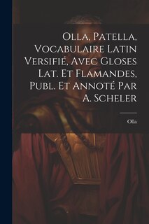 Front cover_Olla, Patella, Vocabulaire Latin Versifié, Avec Gloses Lat. Et Flamandes, Publ. Et Annoté Par A. Scheler