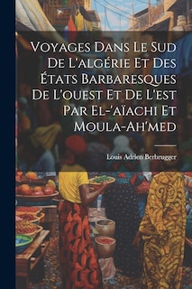 Front cover_Voyages Dans Le Sud De L'algérie Et Des États Barbaresques De L'ouest Et De L'est Par El-'aïachi Et Moula-Ah'med