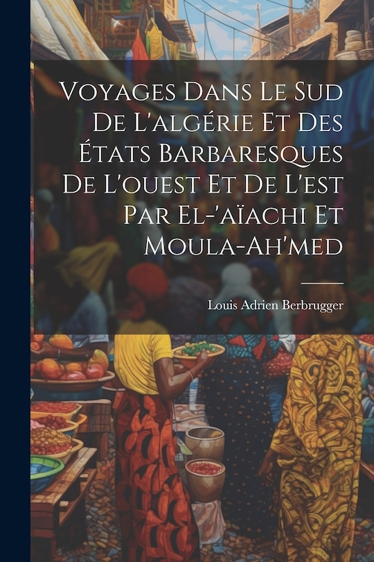 Front cover_Voyages Dans Le Sud De L'algérie Et Des États Barbaresques De L'ouest Et De L'est Par El-'aïachi Et Moula-Ah'med