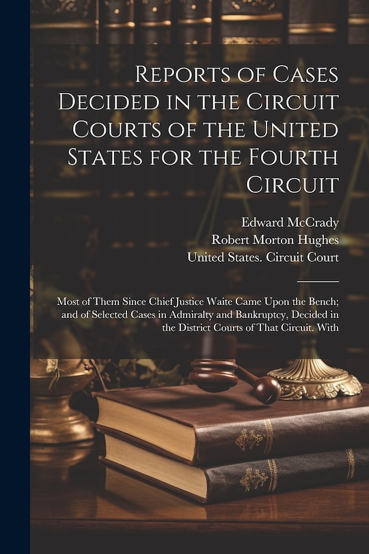 Front cover_Reports of Cases Decided in the Circuit Courts of the United States for the Fourth Circuit; Most of Them Since Chief Justice Waite Came Upon the Bench; and of Selected Cases in Admiralty and Bankruptcy, Decided in the District Courts of That Circuit. With