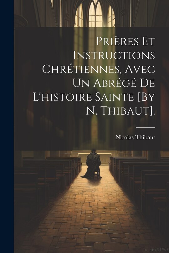 Couverture_Prières Et Instructions Chrétiennes, Avec Un Abrégé De L'histoire Sainte [By N. Thibaut].
