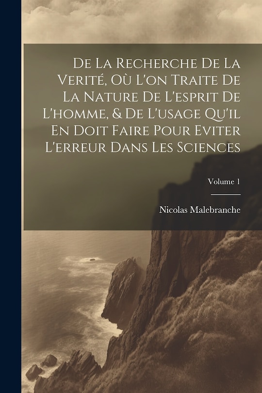 Couverture_De La Recherche De La Verité, Où L'on Traite De La Nature De L'esprit De L'homme, & De L'usage Qu'il En Doit Faire Pour Eviter L'erreur Dans Les Sciences; Volume 1