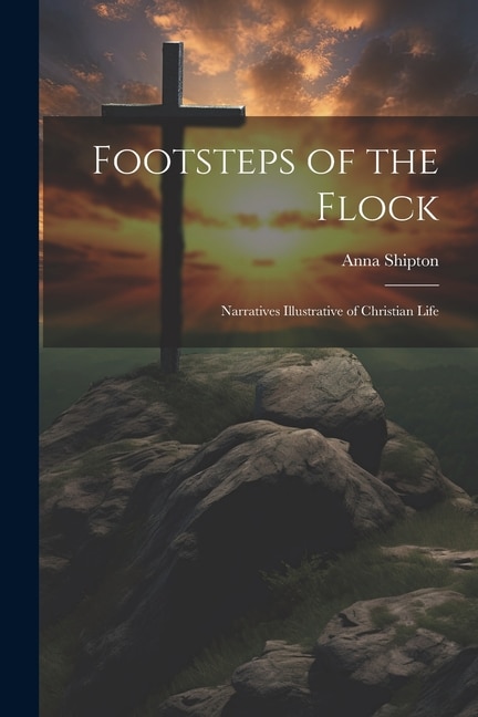 Footsteps of the Flock: Narratives Illustrative of Christian Life