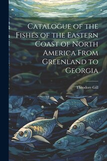 Front cover_Catalogue of the Fishes of the Eastern Coast of North America From Greenland to Georgia