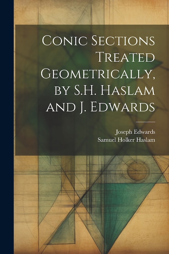 Front cover_Conic Sections Treated Geometrically, by S.H. Haslam and J. Edwards