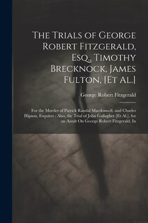 Front cover_The Trials of George Robert Fitzgerald, Esq., Timothy Brecknock, James Fulton, [Et Al.]
