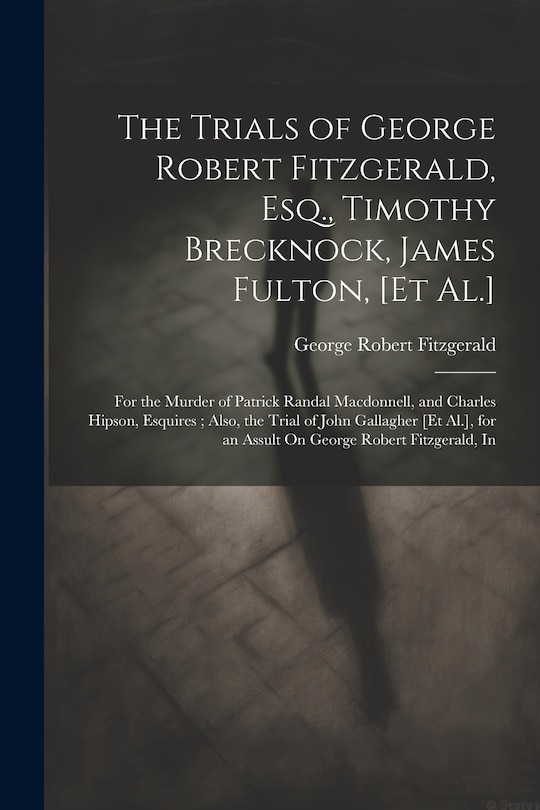 Front cover_The Trials of George Robert Fitzgerald, Esq., Timothy Brecknock, James Fulton, [Et Al.]