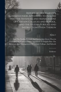 Front cover_Report of Her Majesty's Commissioners Appointed to Inquire Into the Revenues and Management of Certain Colleges and School, and the Studies Pursued and Instruction Given Therein