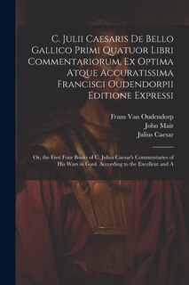 Couverture_C. Julii Caesaris De Bello Gallico Primi Quatuor Libri Commentariorum, Ex Optima Atque Accuratissima Francisci Oudendorpii Editione Expressi