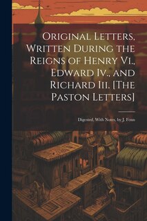 Couverture_Original Letters, Written During the Reigns of Henry Vi., Edward Iv., and Richard Iii. [The Paston Letters]