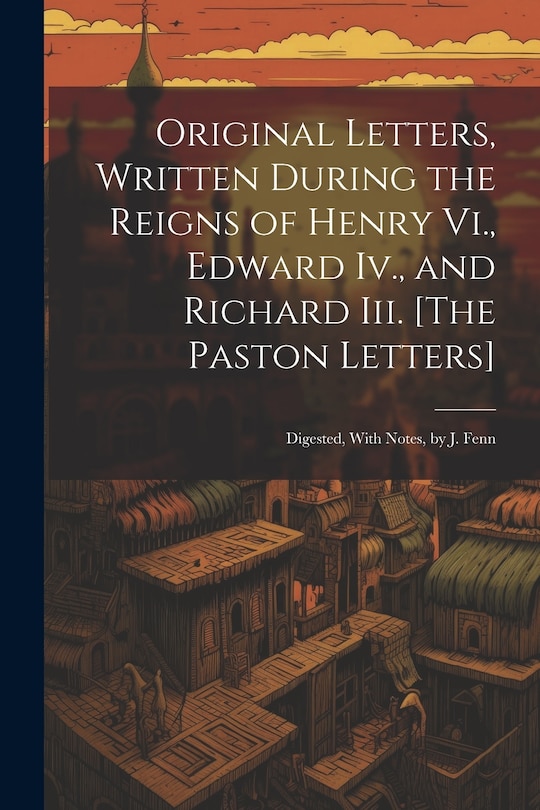 Couverture_Original Letters, Written During the Reigns of Henry Vi., Edward Iv., and Richard Iii. [The Paston Letters]