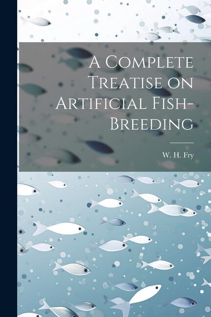 A Complete Treatise on Artificial Fish-Breeding