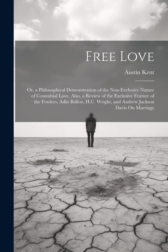 Couverture_Free Love; Or, a Philosophical Demonstration of the Non-Exclusive Nature of Connubial Love, Also, a Review of the Exclusive Feature of the Fowlers, Adin Ballou, H.C. Wright, and Andrew Jackson Davis On Marriage