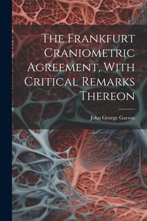 Couverture_The Frankfurt Craniometric Agreement, With Critical Remarks Thereon