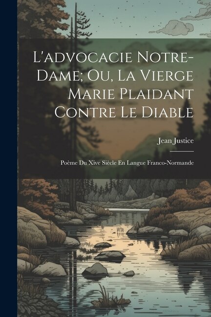 L'advocacie Notre-Dame; Ou, La Vierge Marie Plaidant Contre Le Diable: Poème Du Xive Siècle En Langue Franco-Normande