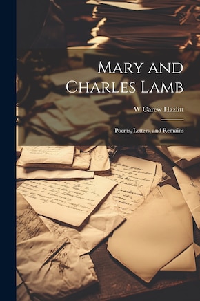 Mary and Charles Lamb: Poems, Letters, and Remains