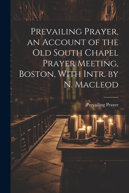 Couverture_Prevailing Prayer, an Account of the Old South Chapel Prayer Meeting, Boston, With Intr. by N. Macleod