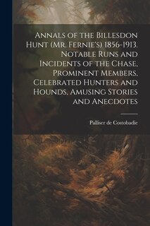 Couverture_Annals of the Billesdon Hunt (Mr. Fernie's) 1856-1913. Notable Runs and Incidents of the Chase, Prominent Members, Celebrated Hunters and Hounds, Amusing Stories and Anecdotes